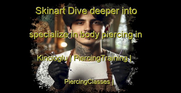 Skinart Dive deeper into specialize in body piercing in Kincioglu | PiercingTraining | PiercingClasses | SkinartTraining-Turkey